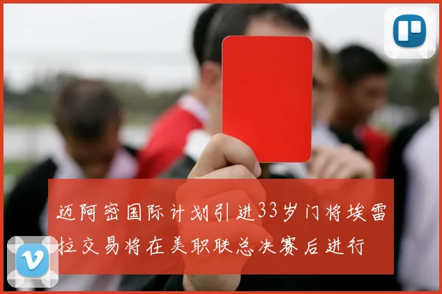 迈阿密国际计划引进33岁门将埃雷拉交易将在美职联总决赛后进行
