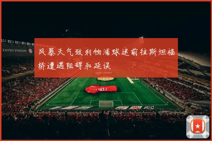 风暴天气致利物浦球迷前往斯坦福桥遭遇阻碍和延误