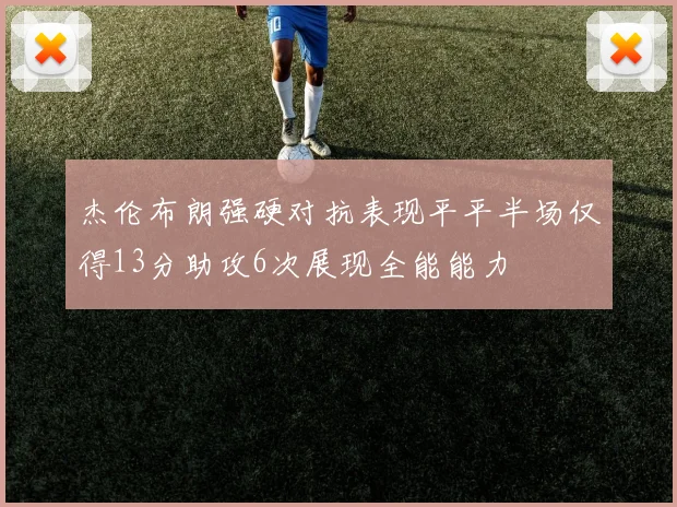 杰伦布朗强硬对抗表现平平半场仅得13分助攻6次展现全能能力