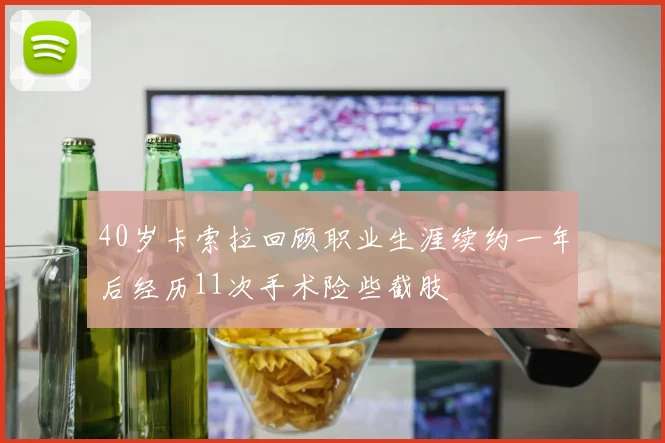 40岁卡索拉回顾职业生涯续约一年后经历11次手术险些截肢