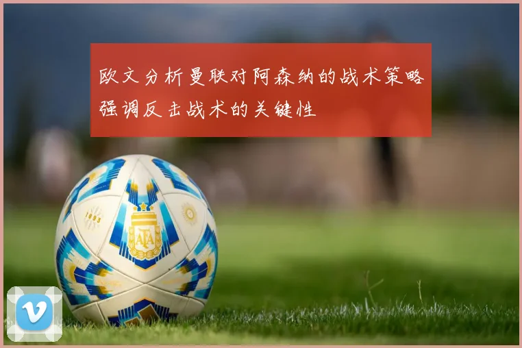 欧文分析曼联对阿森纳的战术策略强调反击战术的关键性