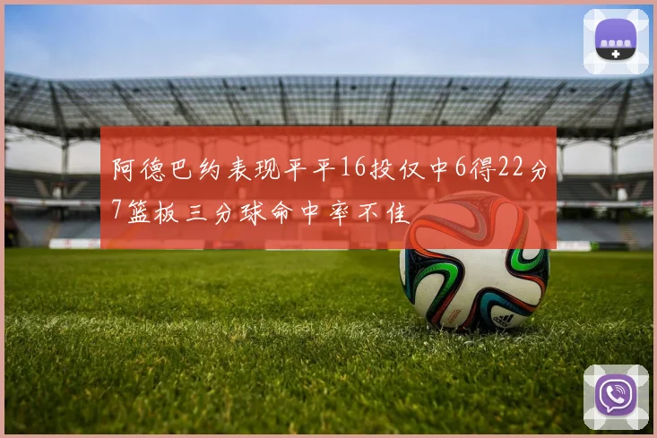 阿德巴约表现平平16投仅中6得22分7篮板三分球命中率不佳