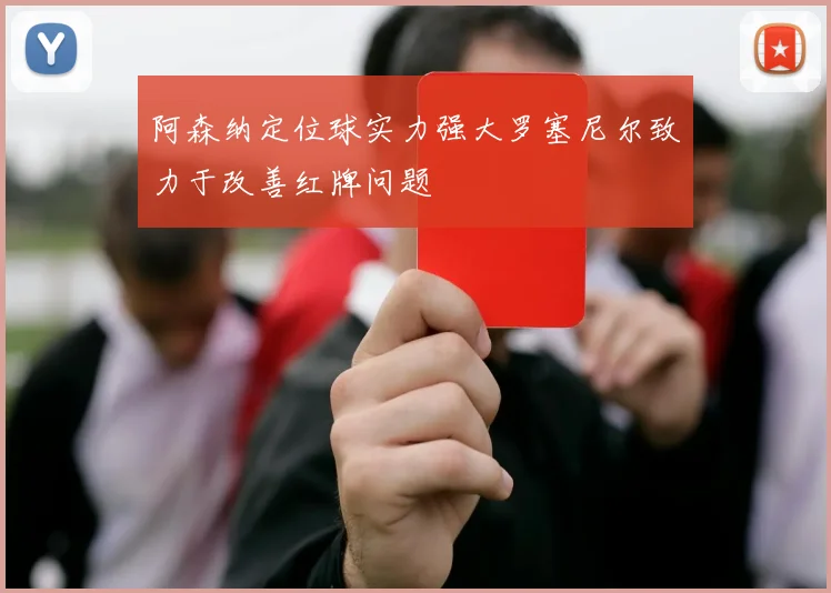 阿森纳定位球实力强大罗塞尼尔致力于改善红牌问题