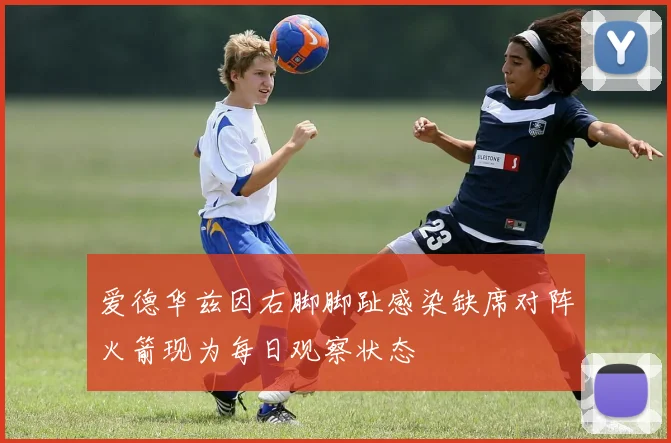 爱德华兹因右脚脚趾感染缺席对阵火箭现为每日观察状态