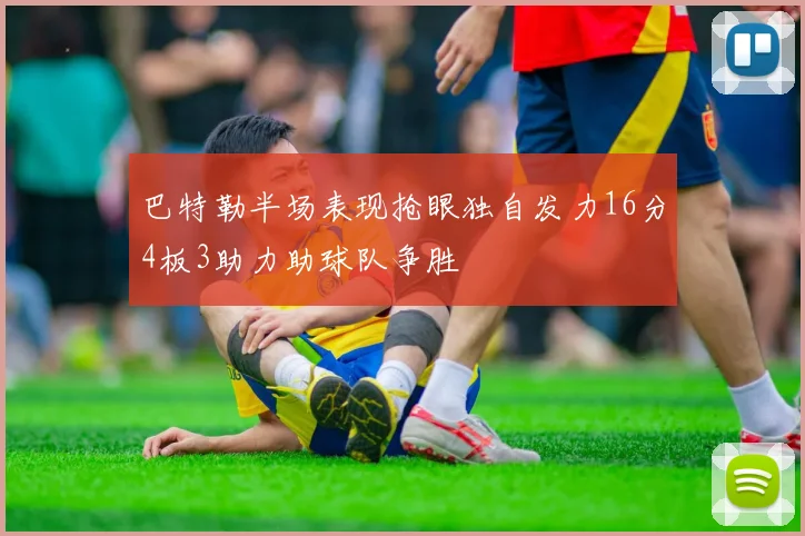 巴特勒半场表现抢眼独自发力16分4板3助力助球队争胜