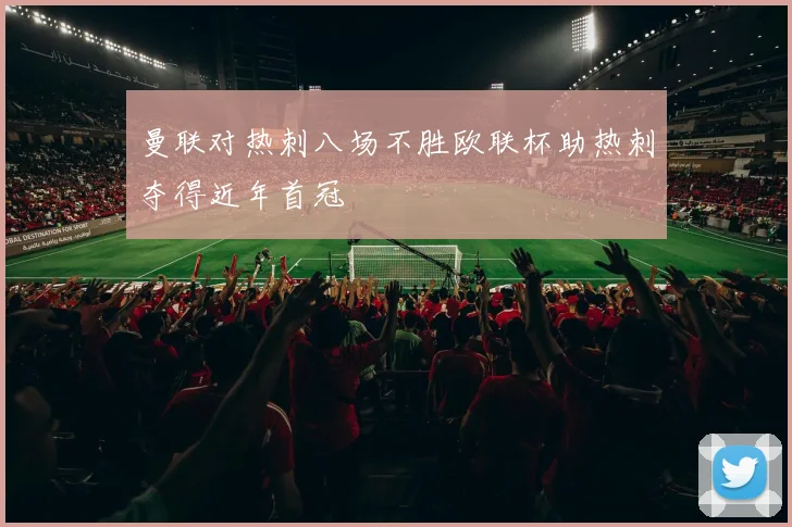 曼联对热刺八场不胜欧联杯助热刺夺得近年首冠