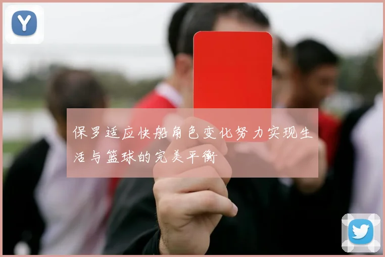 保罗适应快船角色变化努力实现生活与篮球的完美平衡