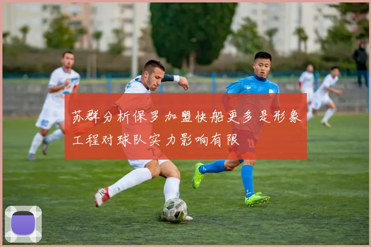 苏群分析保罗加盟快船更多是形象工程对球队实力影响有限