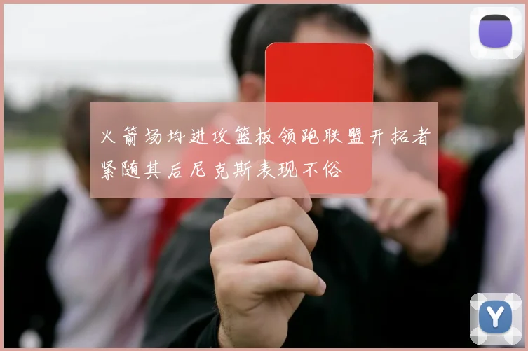 火箭场均进攻篮板领跑联盟开拓者紧随其后尼克斯表现不俗