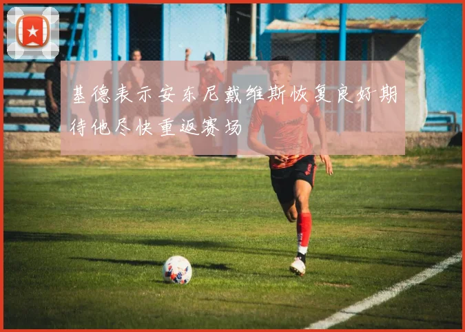 基德表示安东尼戴维斯恢复良好期待他尽快重返赛场
