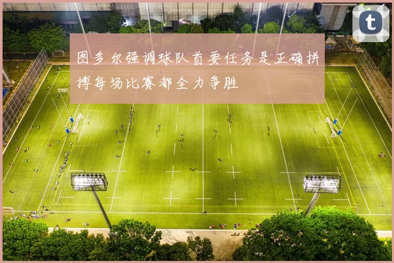 图多尔强调球队首要任务是正确拼搏每场比赛都全力争胜