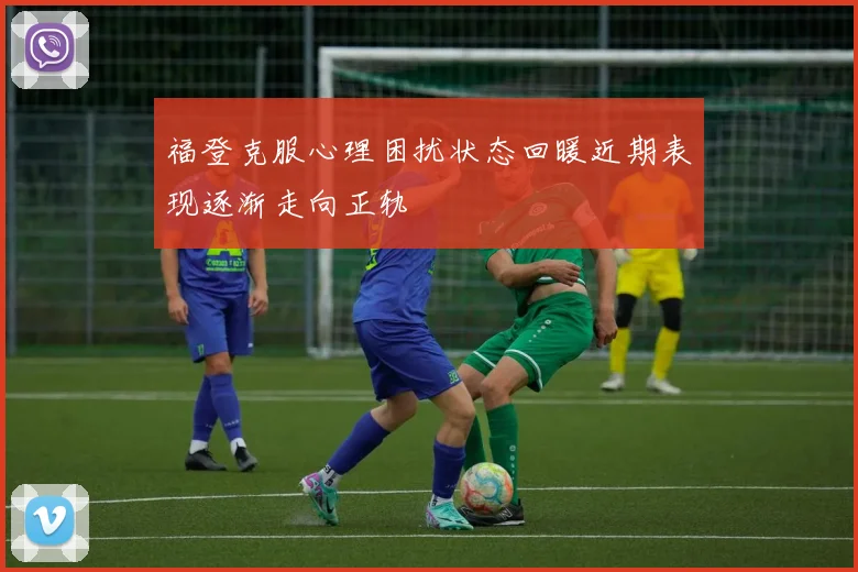 福登克服心理困扰状态回暖近期表现逐渐走向正轨