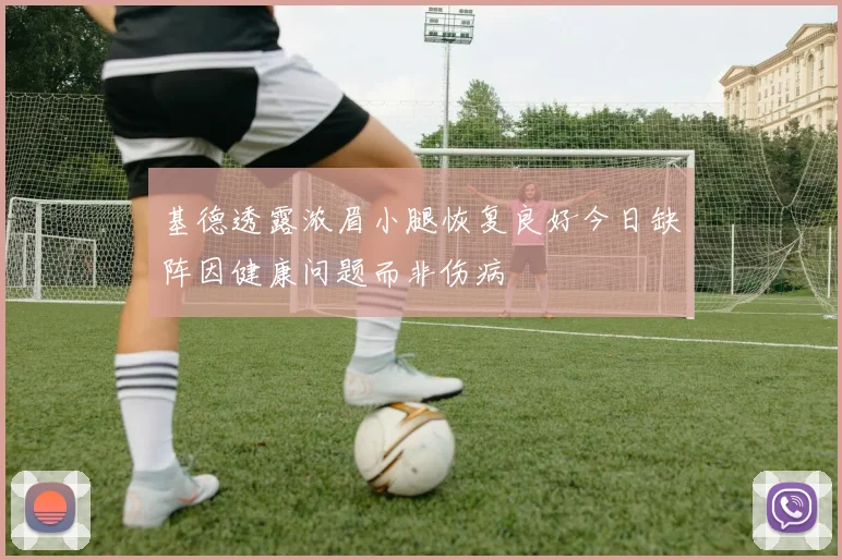 基德透露浓眉小腿恢复良好今日缺阵因健康问题而非伤病