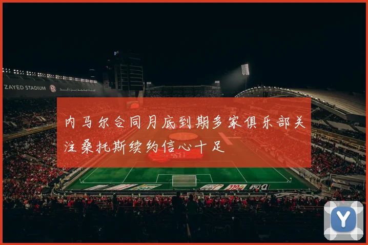 内马尔合同月底到期多家俱乐部关注桑托斯续约信心十足