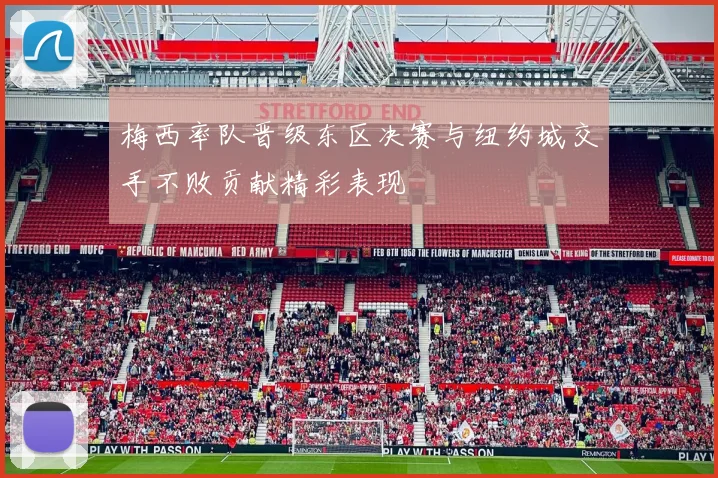 梅西率队晋级东区决赛与纽约城交手不败贡献精彩表现
