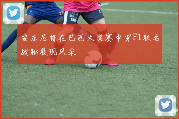 安东尼将在巴西大奖赛中穿F1联名战靴展现风采